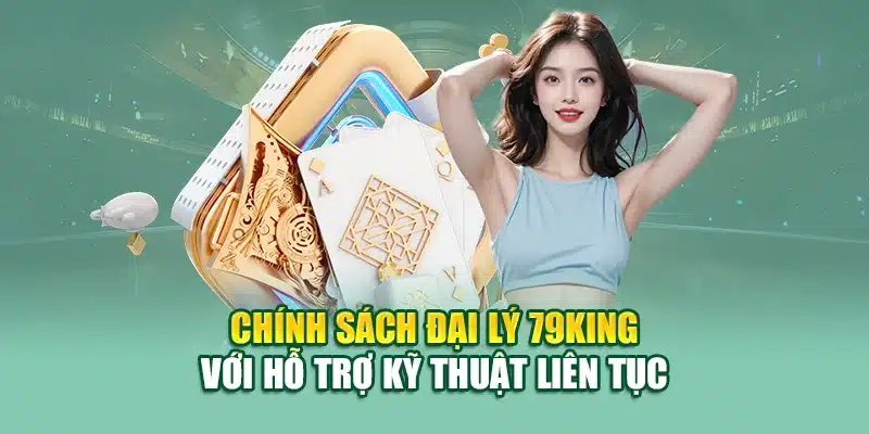 Chính sách đại lý 79KING với hỗ trợ kỹ thuật liên tục