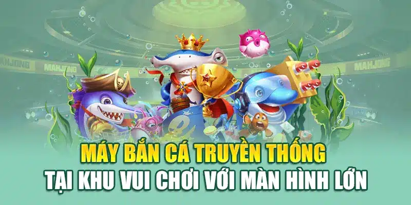 Máy bắn cá truyền thống tại khu vui chơi với màn hình lớn