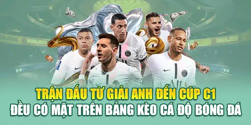 Trận đấu từ giải Anh đến Cúp C1 đều có mặt trên bảng kèo cá độ bóng đá