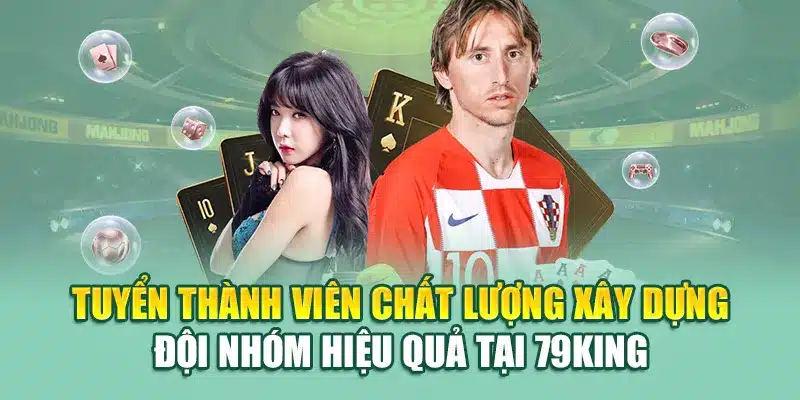 Tuyển thành viên chất lượng xây dựng đội nhóm hiệu quả tại 79King
