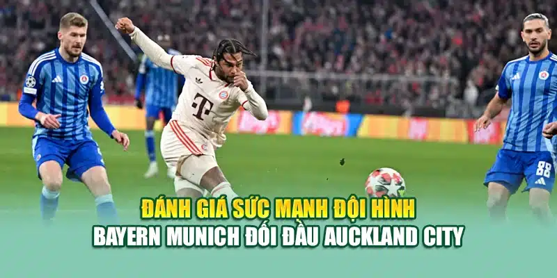 Đánh giá sức mạnh đội hình Bayern Munich đối đầu Auckland City