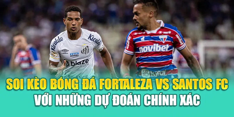 Soi kèo bóng đá Fortaleza Vs Santos FC với những dự đoán chính xác